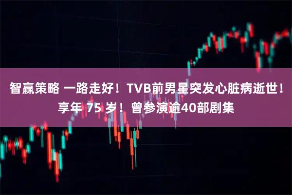 智赢策略 一路走好！TVB前男星突发心脏病逝世！享年 75 岁！曾参演逾40部剧集