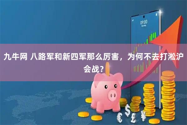九牛网 八路军和新四军那么厉害，为何不去打淞沪会战？