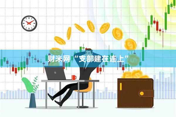财米网 “支部建在连上”