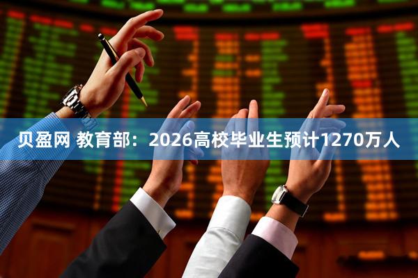贝盈网 教育部：2026高校毕业生预计1270万人