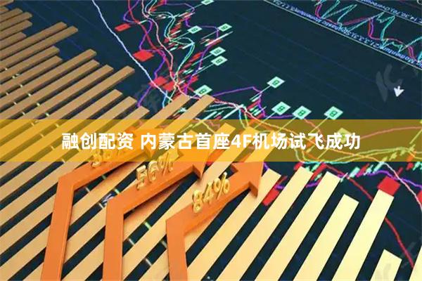 融创配资 内蒙古首座4F机场试飞成功