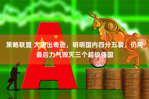 策略联盟 大唐出奇迹，明明国内四分五裂，仍用最后力气毁灭三个超级强国