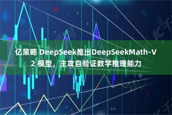 亿策略 DeepSeek推出DeepSeekMath‑V2 模型，主攻自验证数学推理能力