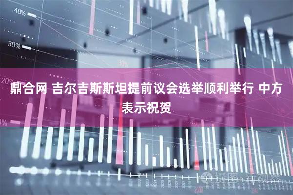 鼎合网 吉尔吉斯斯坦提前议会选举顺利举行 中方表示祝贺