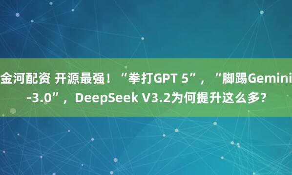 金河配资 开源最强！“拳打GPT 5”，“脚踢Gemini-3.0”，DeepSeek V3.2为何提升这么多？