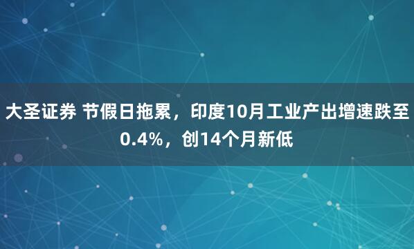 大圣证券 节假日拖累，印度10月工业产出增速跌至0.4%，创14个月新低