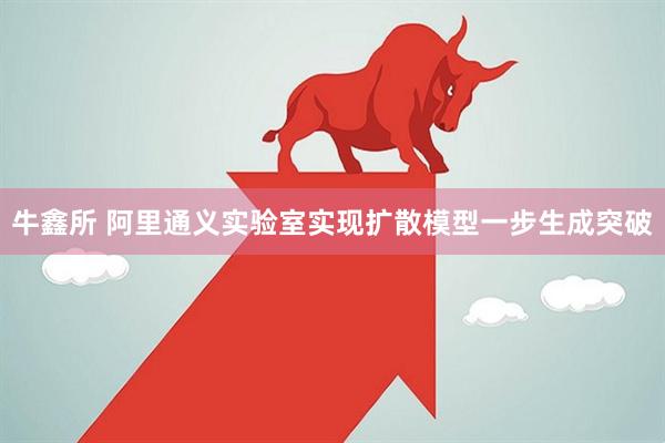牛鑫所 阿里通义实验室实现扩散模型一步生成突破