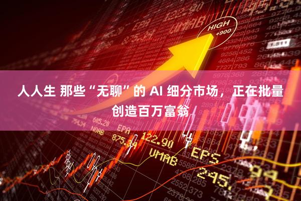 人人生 那些“无聊”的 AI 细分市场，正在批量创造百万富翁