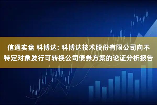 信通实盘 科博达: 科博达技术股份有限公司向不特定对象发行可转换公司债券方案的论证分析报告