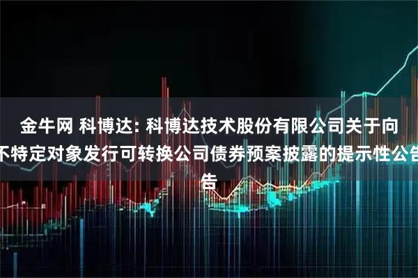 金牛网 科博达: 科博达技术股份有限公司关于向不特定对象发行可转换公司债券预案披露的提示性公告