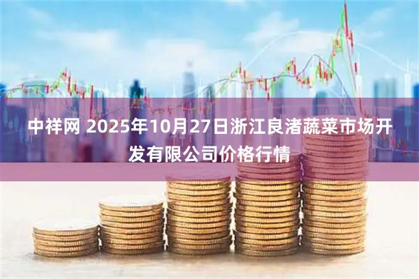 中祥网 2025年10月27日浙江良渚蔬菜市场开发有限公司价格行情