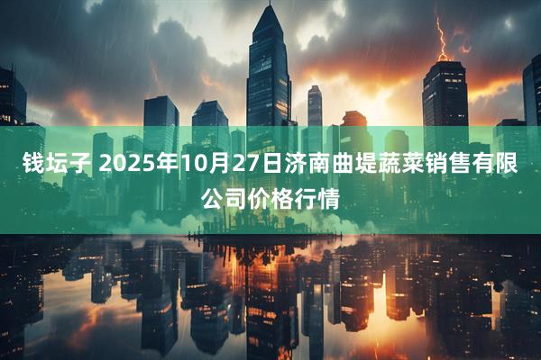 钱坛子 2025年10月27日济南曲堤蔬菜销售有限公司价格行情