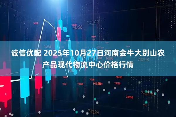 诚信优配 2025年10月27日河南金牛大别山农产品现代物流中心价格行情