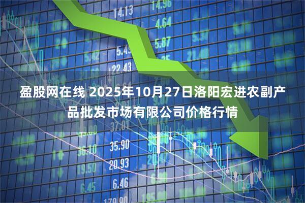 盈股网在线 2025年10月27日洛阳宏进农副产品批发市场有限公司价格行情