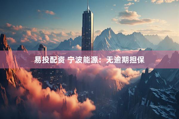 易投配资 宁波能源：无逾期担保