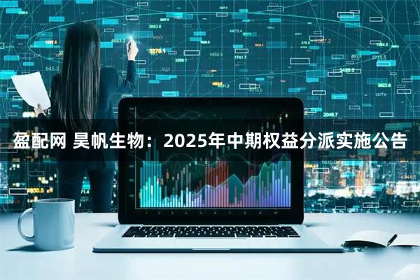 盈配网 昊帆生物：2025年中期权益分派实施公告