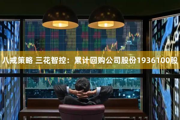 八戒策略 三花智控：累计回购公司股份1936100股