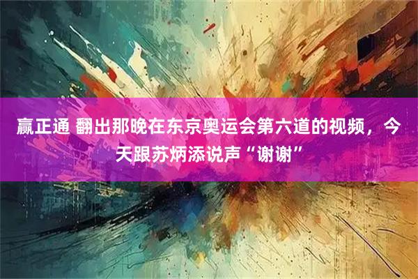 赢正通 翻出那晚在东京奥运会第六道的视频，今天跟苏炳添说声“谢谢”