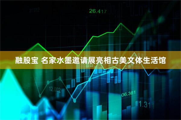 融股宝 名家水墨邀请展亮相古美文体生活馆
