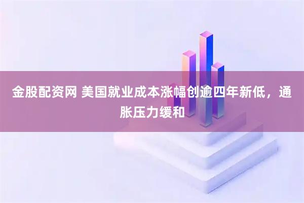 金股配资网 美国就业成本涨幅创逾四年新低，通胀压力缓和