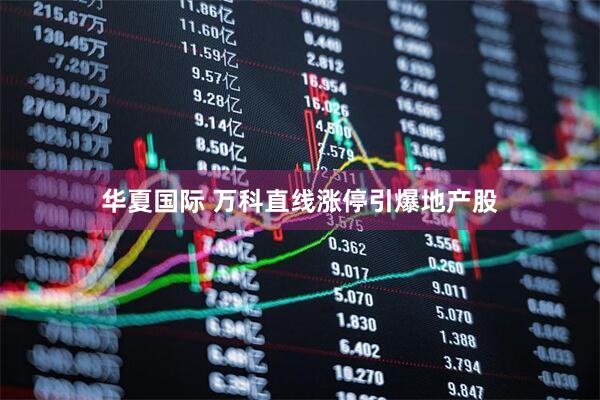 华夏国际 万科直线涨停引爆地产股