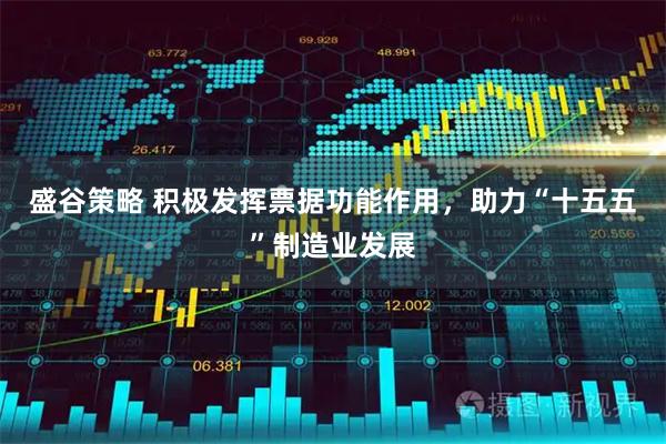 盛谷策略 积极发挥票据功能作用，助力“十五五”制造业发展