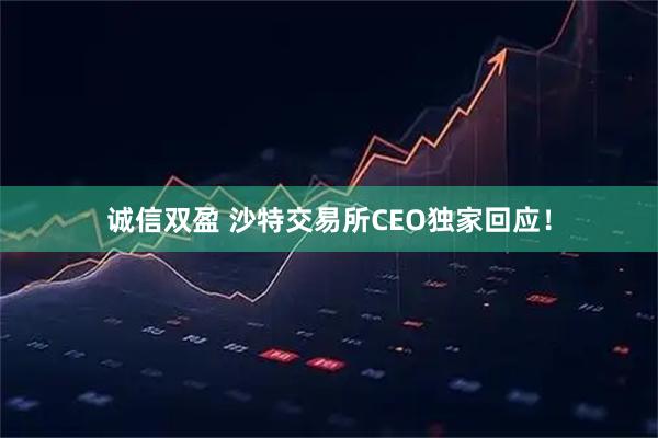 诚信双盈 沙特交易所CEO独家回应！