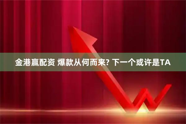 金港赢配资 爆款从何而来? 下一个或许是TA
