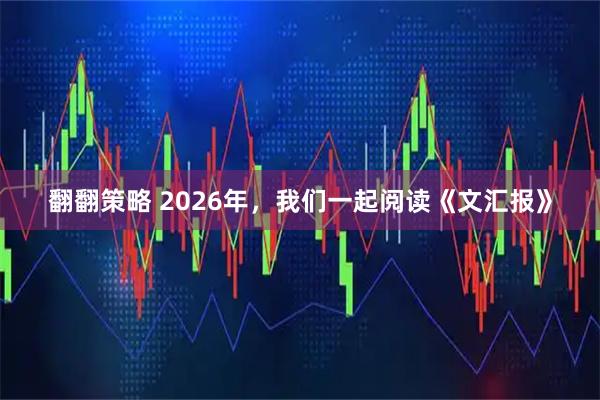 翻翻策略 2026年，我们一起阅读《文汇报》