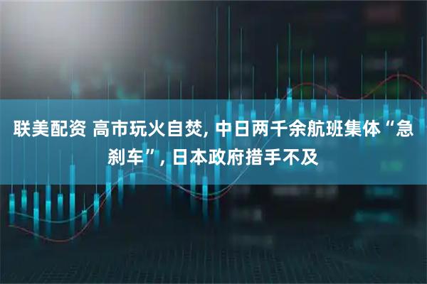 联美配资 高市玩火自焚, 中日两千余航班集体“急刹车”, 日本政府措手不及