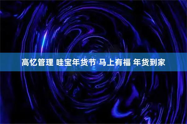 高忆管理 哇宝年货节 马上有福 年货到家