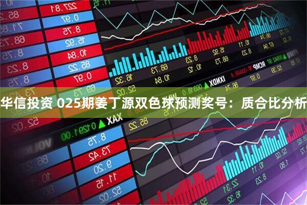 华信投资 025期姜丁源双色球预测奖号：质合比分析