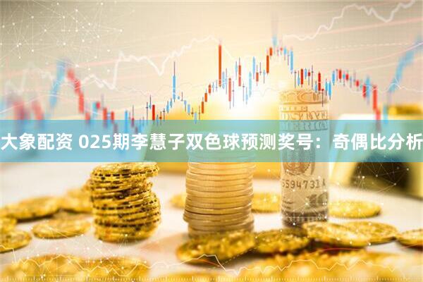 大象配资 025期李慧子双色球预测奖号：奇偶比分析